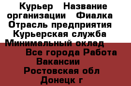 Курьер › Название организации ­ Фиалка › Отрасль предприятия ­ Курьерская служба › Минимальный оклад ­ 13 000 - Все города Работа » Вакансии   . Ростовская обл.,Донецк г.